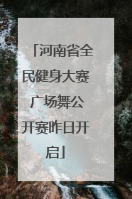 河南省全民健身大赛 广场舞公开赛昨日开启