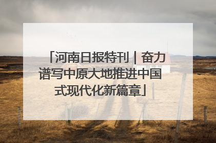 河南日报特刊｜奋力谱写中原大地推进中国式现代化新篇章