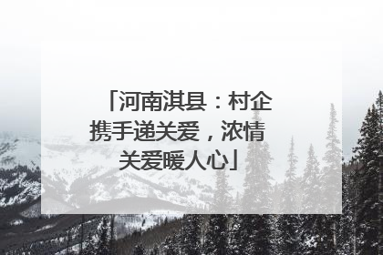 河南淇县：村企携手递关爱，浓情关爱暖人心