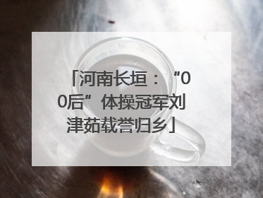 河南长垣：“00后”体操冠军刘津茹载誉归乡