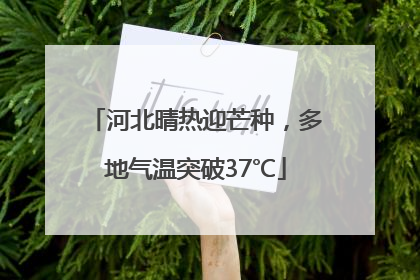 河北晴热迎芒种，多地气温突破37℃