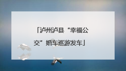 泸州泸县“幸福公交”婚车巡游发车