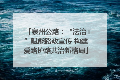 泉州公路：“法治+”赋能路政宣传 构建爱路护路共治新格局