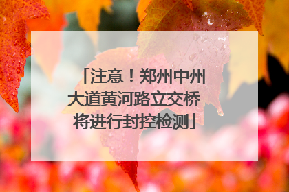 注意！郑州中州大道黄河路立交桥将进行封控检测