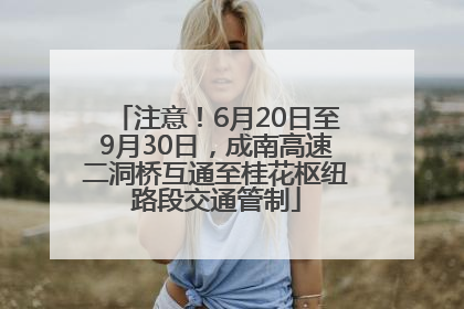 注意！6月20日至9月30日，成南高速二洞桥互通至桂花枢纽路段交通管制