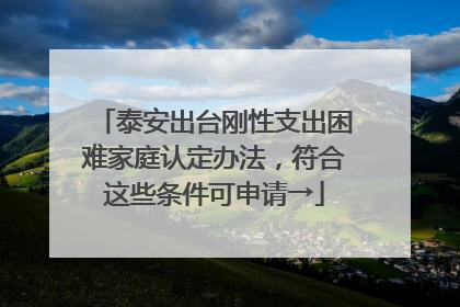 泰安出台刚性支出困难家庭认定办法，符合这些条件可申请→