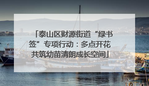 泰山区财源街道“绿书签”专项行动：多点开花共筑幼苗清朗成长空间