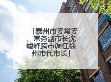 泰州市委常委、常务副市长沈峻峰跨市调任徐州市代市长