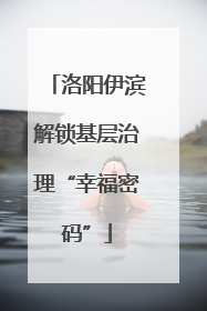 洛阳伊滨解锁基层治理“幸福密码”