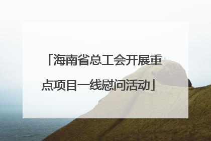 海南省总工会开展重点项目一线慰问活动
