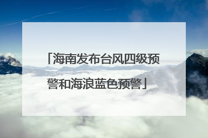 海南发布台风四级预警和海浪蓝色预警