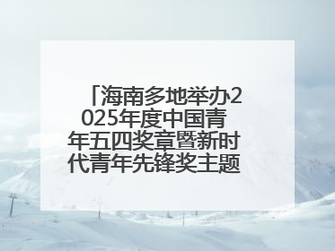 海南多地举办2025年度中国青年五四奖章暨新时代青年先锋奖主题宣讲活动