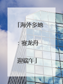 海外多地：赛龙舟 迎端午