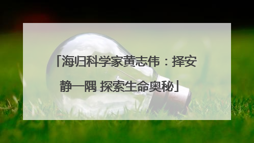 海归科学家黄志伟：择安静一隅 探索生命奥秘