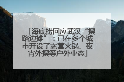 海底捞回应武汉“摆路边摊”：已在多个城市开设了露营火锅、夜宵外摆等户外业态