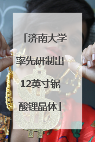济南大学率先研制出12英寸铌酸锂晶体