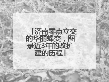 济南零点立交的华丽蝶变，图录近3年的改扩建的历程