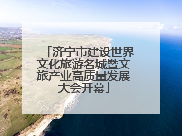济宁市建设世界文化旅游名城暨文旅产业高质量发展大会开幕