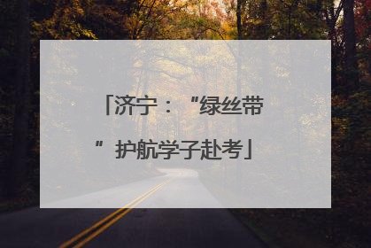 济宁：“绿丝带”护航学子赴考