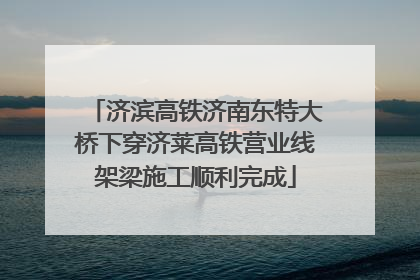 济滨高铁济南东特大桥下穿济莱高铁营业线架梁施工顺利完成