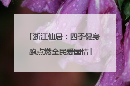 浙江仙居：四季健身跑点燃全民爱国情