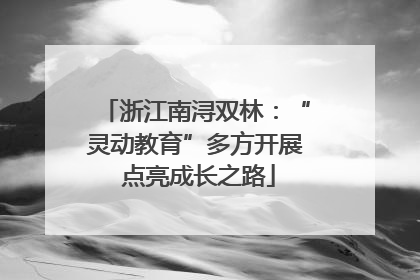 浙江南浔双林：“灵动教育”多方开展 点亮成长之路