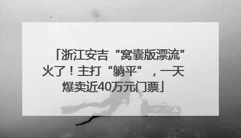 浙江安吉“窝囊版漂流”火了！主打“躺平”，一天爆卖近40万元门票
