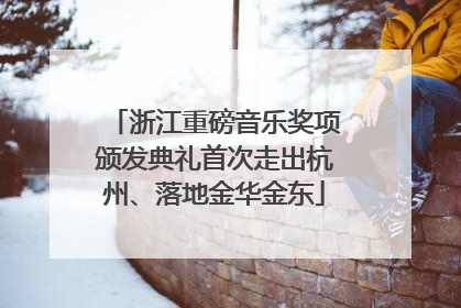 浙江重磅音乐奖项颁发典礼首次走出杭州、落地金华金东