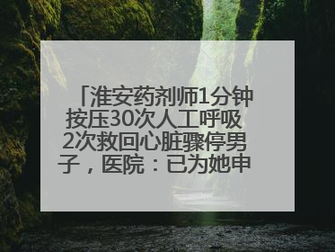 淮安药剂师1分钟按压30次人工呼吸2次救回心脏骤停男子，医院：已为她申报见义勇为