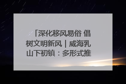 深化移风易俗 倡树文明新风｜威海乳山下初镇：多形式推进移风易俗 共筑文明和谐新风尚