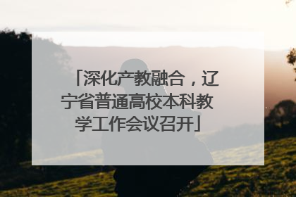 深化产教融合，辽宁省普通高校本科教学工作会议召开