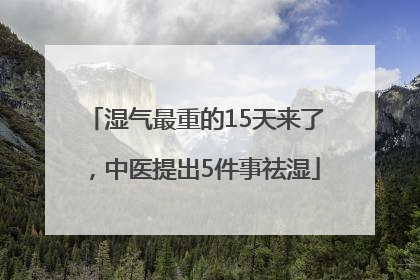 湿气最重的15天来了，中医提出5件事祛湿