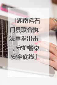 湖南省石门县联合执法重拳出击，守护餐桌安全底线