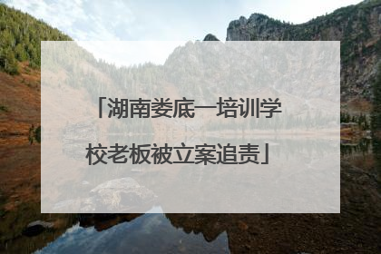 湖南娄底一培训学校老板被立案追责