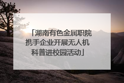 湖南有色金属职院携手企业开展无人机科普进校园活动
