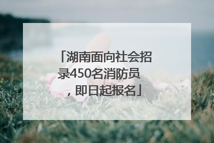 湖南面向社会招录450名消防员，即日起报名