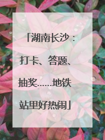 湖南长沙：打卡、答题、抽奖……地铁站里好热闹
