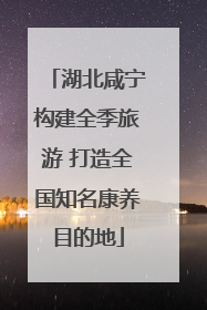 湖北咸宁构建全季旅游 打造全国知名康养目的地