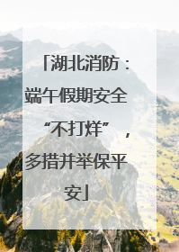 湖北消防：端午假期安全“不打烊”，多措并举保平安