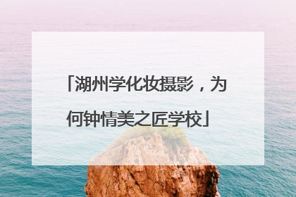 湖州学化妆摄影，为何钟情美之匠学校