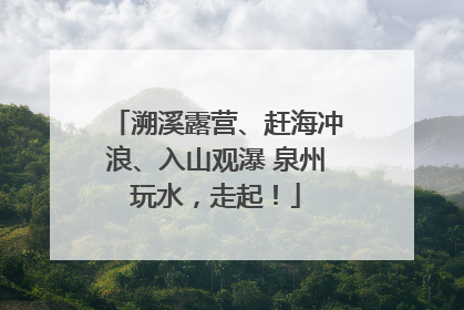 溯溪露营、赶海冲浪、入山观瀑 泉州玩水，走起！