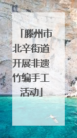 滕州市北辛街道开展非遗竹编手工活动