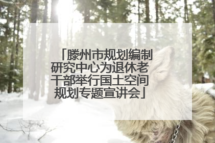 滕州市规划编制研究中心为退休老干部举行国土空间规划专题宣讲会