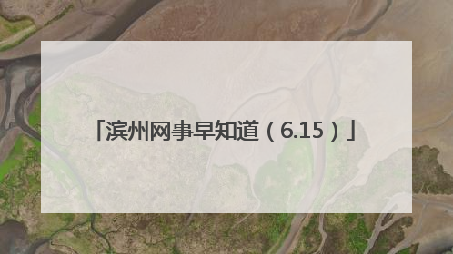 滨州网事早知道（6.15）