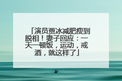 演员贾冰减肥瘦到脱相！妻子回应：一天一顿饭，运动，戒酒，就这样了