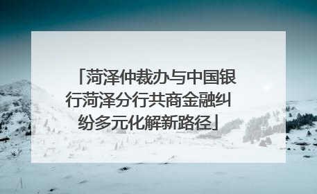 菏泽仲裁办与中国银行菏泽分行共商金融纠纷多元化解新路径