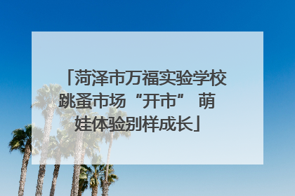 菏泽市万福实验学校跳蚤市场“开市” 萌娃体验别样成长