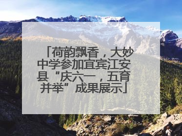荷韵飘香，大妙中学参加宜宾江安县“庆六一，五育并举”成果展示