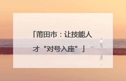 莆田市：让技能人才“对号入座”