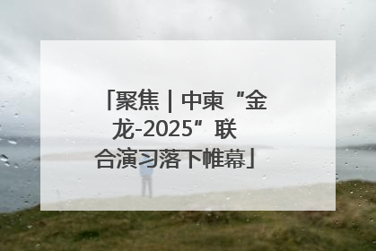 聚焦｜中柬“金龙-2025”联合演习落下帷幕